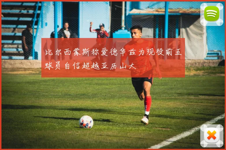 比尔西蒙斯称爱德华兹为现役前五球员自信超越亚历山大