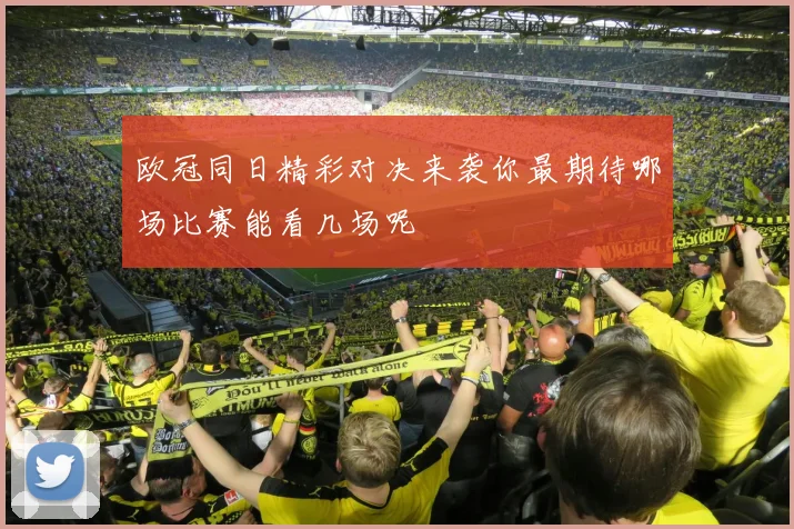 欧冠同日精彩对决来袭你最期待哪场比赛能看几场呢