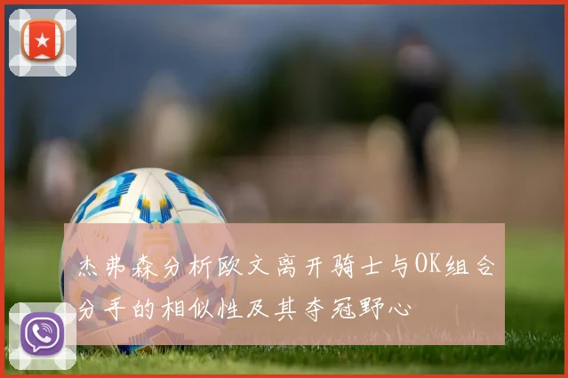 杰弗森分析欧文离开骑士与OK组合分手的相似性及其夺冠野心