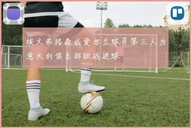 埃文弗格森成爱尔兰球员第三人为意大利俱乐部欧战进球