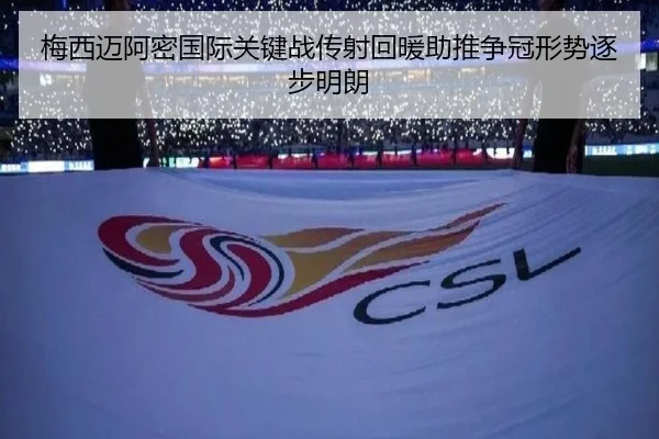 梅西迈阿密国际关键战传射回暖助推争冠形势逐步明朗